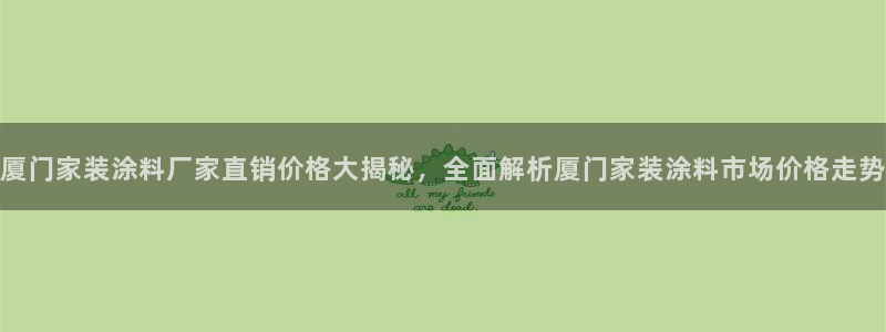 和记ag旗舰：厦门家装涂料厂家直销价格大揭秘，全面解析厦门家装涂料市场价格走势