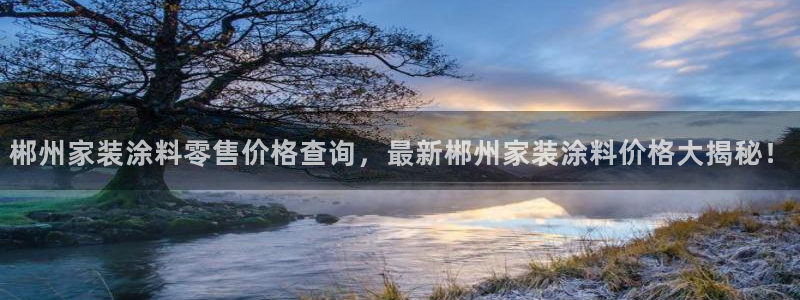 和记 中国首页：郴州家装涂料零售价格查询，最新郴州家装涂料价格大揭秘！