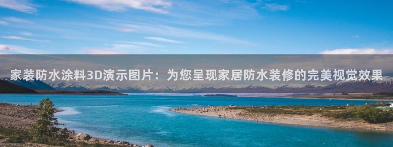 和记国际客服：家装防水涂料3D演示图片：为您呈现家居防水装修的完美视觉效果