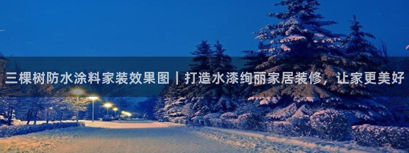 和记官网 公司：三棵树防水涂料家装效果图｜打造水漆绚丽家居装修，让家更美好