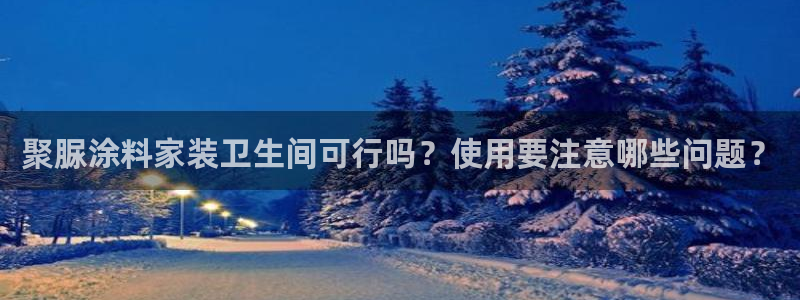 和记国际客服：聚脲涂料家装卫生间可行吗？使用要注意哪些问题？