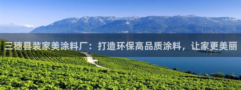 和记官网[中国]官方网站：三穗县装家美涂料厂：打造环保高品质涂料，让家更美丽