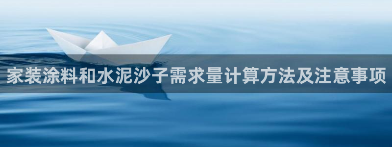 深圳和记科技有限公司：家装涂料和水泥沙子需求量计算方法及注意事项