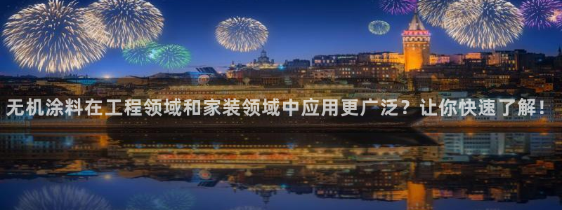 和记官方网址：无机涂料在工程领域和家装领域中应用更广泛？让你快速了解！