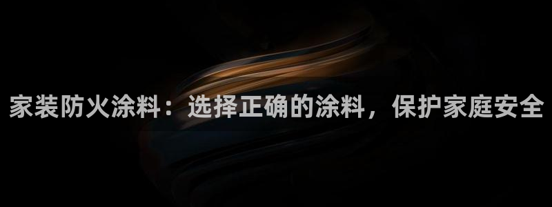 和记AG旗舰：家装防火涂料：选择正确的涂料，保护家庭安全