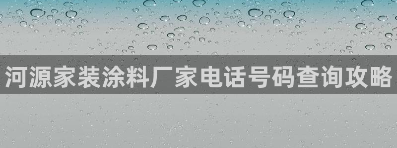 和记官网登陆：河源家装涂料厂家电话号码查询攻略