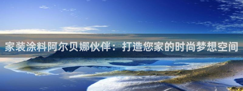 和记H88：家装涂料阿尔贝娜伙伴：打造您家的时尚梦想空间