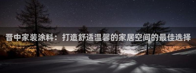 和记AG：晋中家装涂料：打造舒适温馨的家居空间的最佳选择