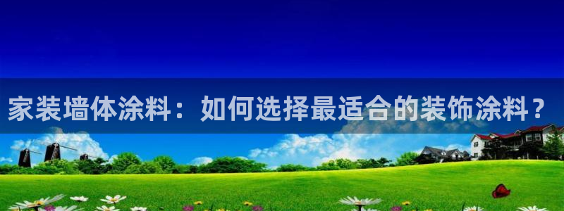 和记官方直营注册：家装墙体涂料：如何选择最适合的装饰涂料？