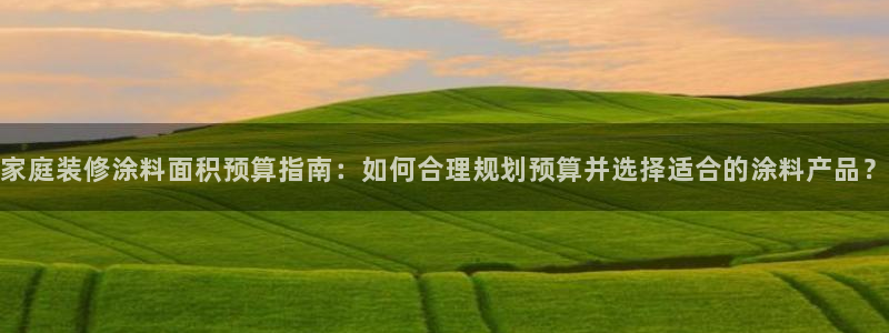 和记ag旗舰厅app：家庭装修涂料面积预算指南：如何合理规划预算并选择适合的涂料产品？