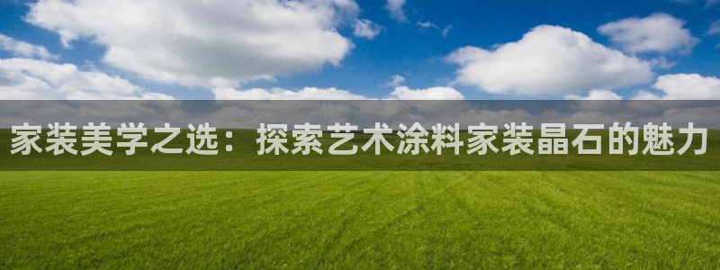 和记 中国官网：家装美学之选：探索艺术涂料家装晶石的魅力