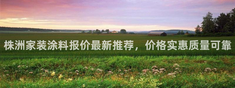 和记ag网址：株洲家装涂料报价最新推荐，价格实惠质量可靠