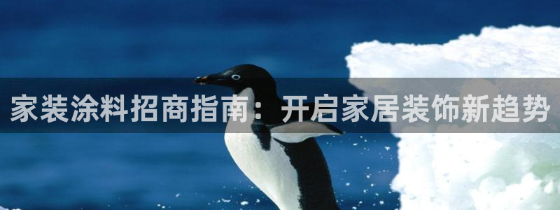 和记网页版登陆：家装涂料招商指南：开启家居装饰新趋势