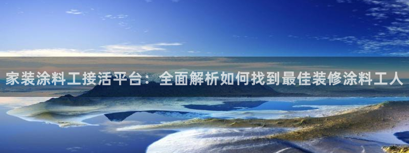 和记平台官方网：家装涂料工接活平台：全面解析如何找到最佳装修涂料工人