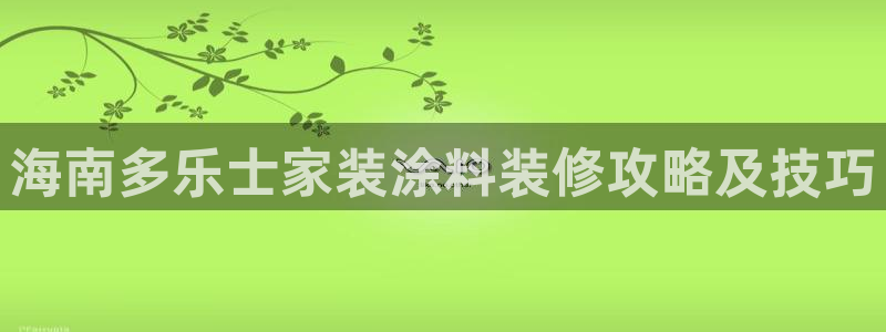 和记官网登录：海南多乐士家装涂料装修攻略及技巧