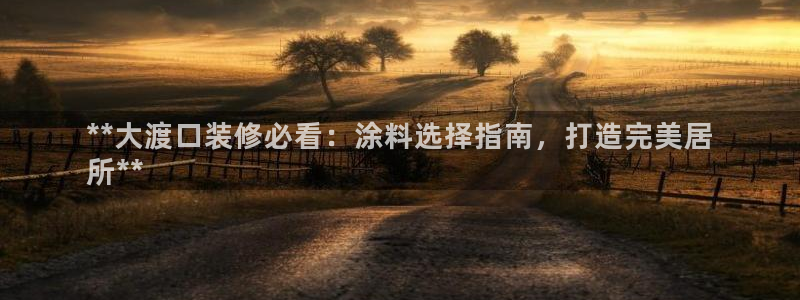 和记官网：**大渡口装修必看：涂料选择指南，打造完美居
所**