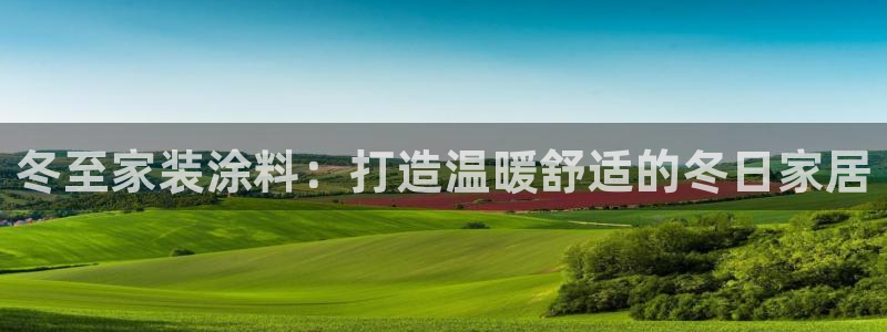 和记官网[中国]官方网站：冬至家装涂料：打造温暖舒适的冬日家居