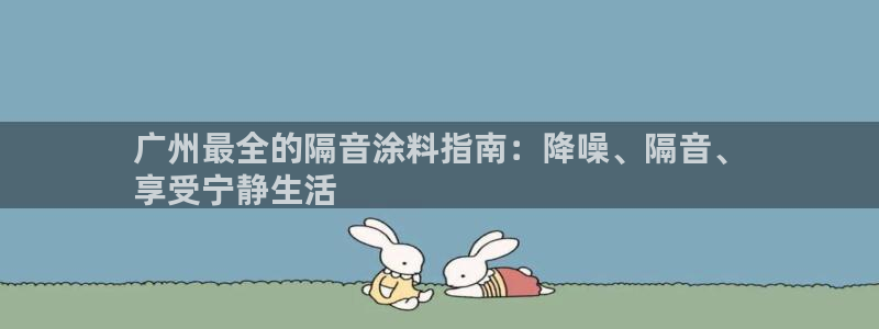 和记ag旗舰厅app：广州最全的隔音涂料指南：降噪、隔音、
享受宁静生活