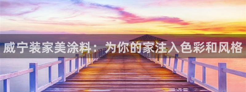 和记官方直营注册导航：威宁装家美涂料：为你的家注入色彩和风格