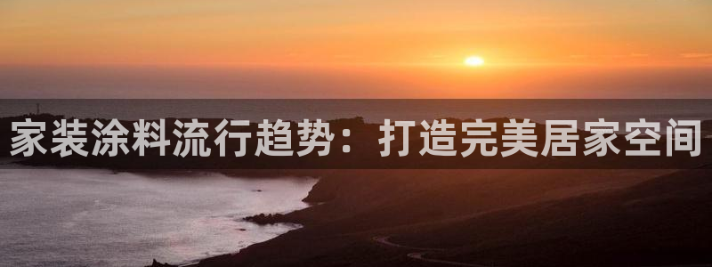 和记登陆：家装涂料流行趋势：打造完美居家空间