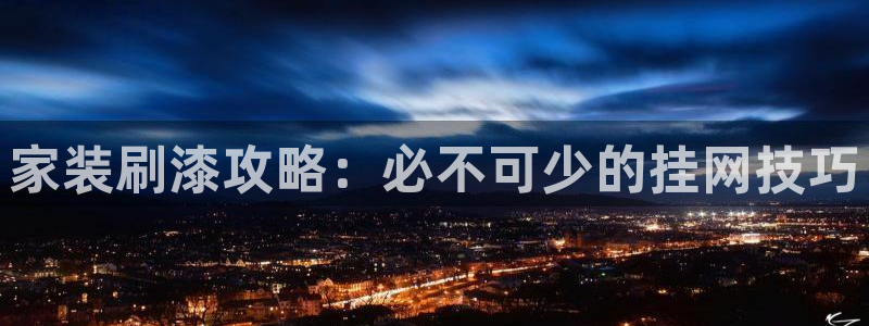 ag和记app：家装刷漆攻略：必不可少的挂网技巧