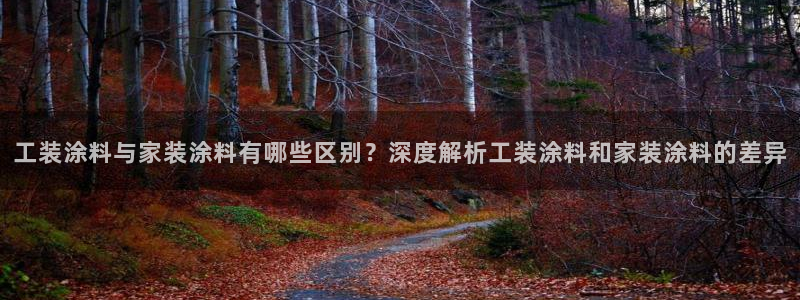 和记官方直营注册导航：工装涂料与家装涂料有哪些区别？深度解析工装涂料和家装涂料的差异