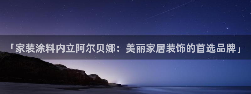 和记ag旗舰：「家装涂料内立阿尔贝娜：美丽家居装饰的首选品牌」