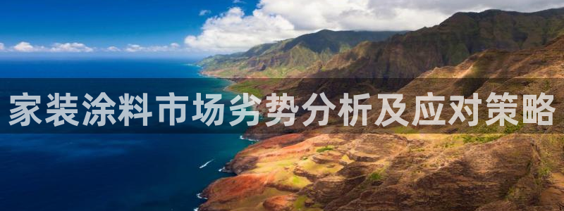 和记h88最新客户端下载：家装涂料市场劣势分析及应对策略