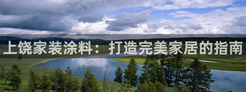 和记ag旗舰：上饶家装涂料：打造完美家居的指南