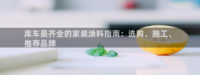 和记hj：库车最齐全的家装涂料指南：选购、施工、
推荐品牌