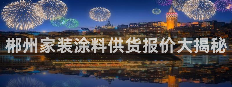 和记平台官网：郴州家装涂料供货报价大揭秘