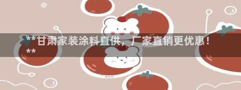 和记h188：**甘肃家装涂料直供，厂家直销更优惠！
**