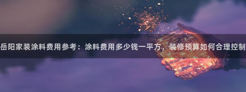 和记港口：岳阳家装涂料费用参考：涂料费用多少钱一平方，装修预算如何合理控制
