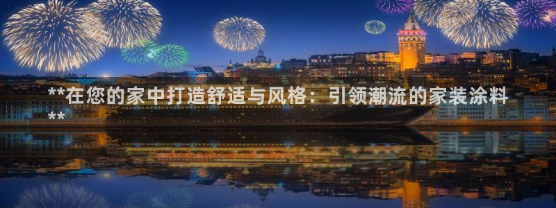和记国际开户网站：**在您的家中打造舒适与风格：引领潮流的家