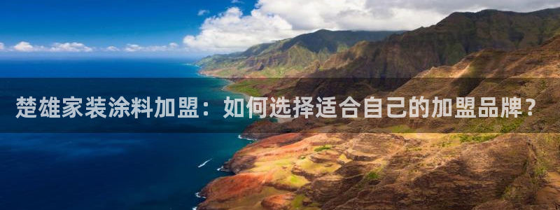 和记官方平台：楚雄家装涂料加盟：如何选择适合自己的加盟品牌？