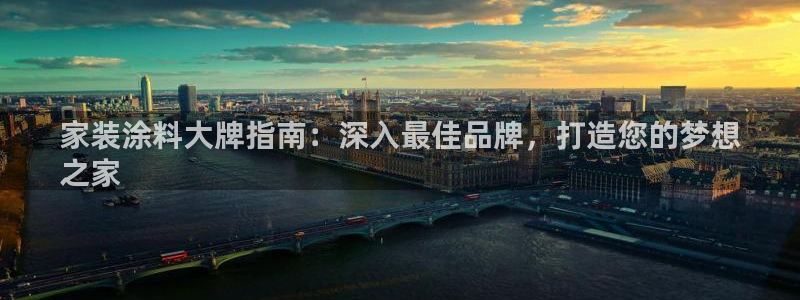和记ag网页版：家装涂料大牌指南：深入最佳品牌，打造您的梦想
之家