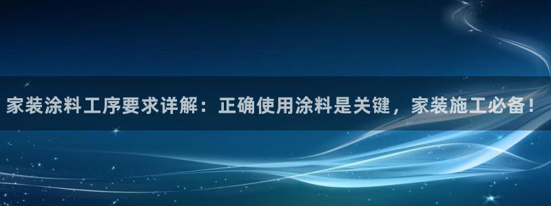 和记ag网址：家装涂料工序要求详解：正确使用涂料是关键，家装施工必备！